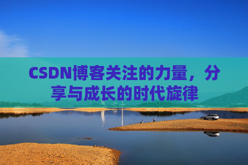 CSDN博客关注的力量,分享与成长的时代旋律 CSDN博客关注的力量,分享与成长的时代旋律